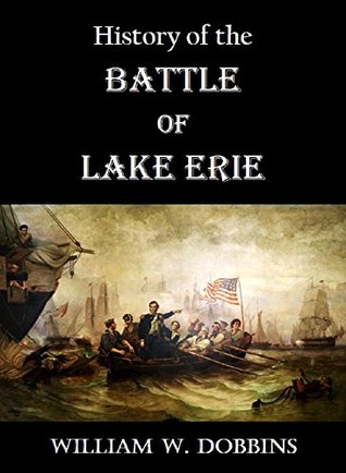 History of the Battle of Lake Erie: (September 10, 1813) and Reminiscences of the Flagships "Lawrence" and "Niagara"