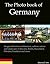 The Photo Book of Germany. Images of German architecture, culture, nature and landscapes in Bavaria, Berlin, Dusseldorf, Dresden, Frankfurt and more. (Photo Books 36)