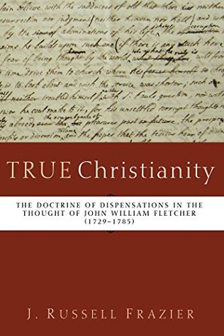 True Christianity: The Doctrine of Dispensations in the Thought of John William Fletcher (1729-1785)