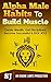 Alpha Male Habits To Build Muscle, Create Wealth, Get Disciplined, Become Successful & Kick A%$