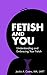 Fetish and You: Understanding and Embracing Your Fetish