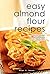 Easy Almond Flour Recipes: Low-Carb, Gluten-Free, Paleo Alternative to Wheat: Healthy Recipes for Breakfast, Lunch & Dinner