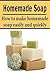 Homemade soap: How to Make Homemade Soap Easily and Quickly: (Soap - Soap Making - Homemade Soap - Handmade Soap)