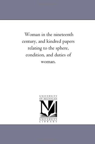 Woman in the nineteenth century, and kindred papers relating to the sphere, condition, and duties of woman.