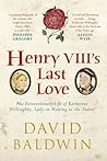 Henry VIII's Last Love: The Extraordinary Life of Katherine Willoughby, Lady-in-Waiting to the Tudors Henry VIII's Last Love: The Extraordinary Life of Katherine Willoughby, Lady-in-Waiting to the Tudors