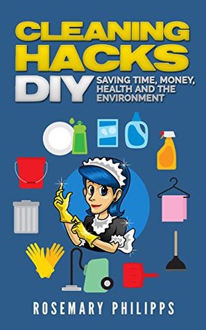 Cleaning Hacks: Saving Time, Money, Health and the Environment DIY (Cleaning, Organizing, Natural cleaning, Cleaning Hacks, Declutter, House cleaning, Efficient cleaning)