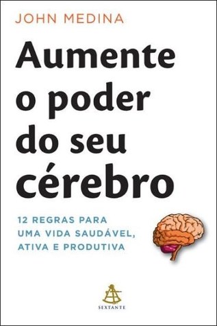 Aumente o Poder do Seu Cérebro - 12 Regras Para Uma Vida Saudável, Ativa e Produtiva
