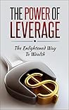 The Power of Leverage: The Enlightened Way to Wealth (Wealth, Finance, Leverage, assets)