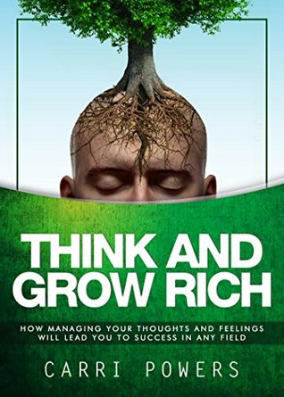 Think And Grow Rich: How Managing Your Thoughts And Feelings Will Lead You To Success In Any Field (Endless Abundance Book 4)