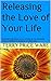 Releasing the Love of Your Life: Experiencing peace, love, and joy as we celebrate what is instead of dwelling on what was . . .