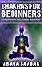 Chakras for Beginners: Understanding the Seven Chakras, Balancing the Seven Chakras, and Strengthening Your Aura