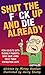 Shut the F*ck Up and Die Already: For adults with elderly parents who have lived past their expiration date. (Shut the F*ck Up Series Book 1)