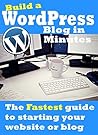 How To Build A WordPress Blog In Minutes: Get A Website Started In Just Minutes (Only 7 Simple Steps and You Are Ready To Start Blogging)