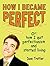 How I Became Perfect: (Or: How I Quit Perfectionism and Started Living)