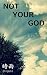 NOT YOUR GOD by shigure