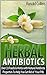 Herbal Antibiotics: Over 33 Foods & Herbs with Natural Antibiotic Properties To Help You Get Rid of Your Pills (herbal antibiotics, home remedies, medicinal plants)
