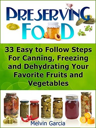 Preserving Food: 33 Easy to Follow Steps For Canning, Freezing and Dehydrating Your Favorite Fruits and Vegetables (Preserving Food, preserving food without freezing or canning, Survival Pantry)