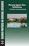 Planning Egypt’s New Settlements: The Politics of Spatial Inequities: Cairo Papers in Social Science Vol. 32, No. 1 Planning Egypt’s New Settlements: The Politics of Spatial Inequities: Cairo Papers in Social Science Vol. 32, No. 1