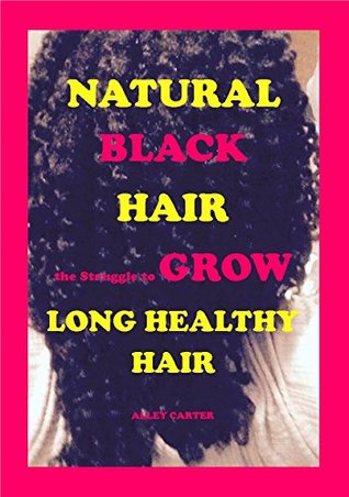 Natural Black Hair: The Struggle to Grow Long Healthy Hair (Natural Hair Growth Book 2)