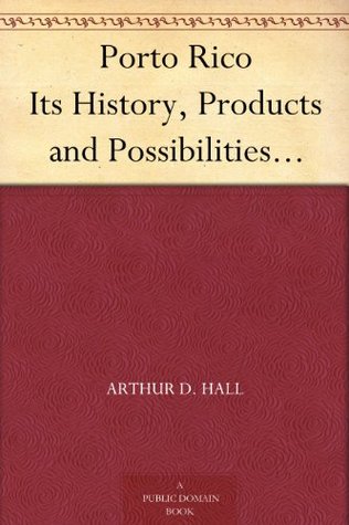 Porto Rico Its History, Products and Possibilities... (Kindle Edition)
