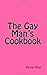 The Gay Man's Cookbook: It's a Way of Life!!!