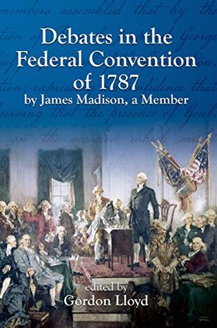 Debates in the Federal Convention of 1787 by James Madison, a Member (Kindle Edition)