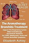 The Aromatherapy Bronchitis Treatment: Support the Respiratory System with Essential Oils and Holistic Medicine for COPD, Emphysema, Acute and Chronic ... Symptoms (The Secret Healer Oils Manuals)