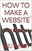CREATE A WEBSITE: How To Make Your Own Website Within Minutes! (WEBSITE BUILDING Book 1)