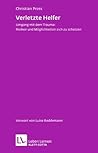 Verletzte Helfer: Umgang mit dem Trauma: Risiken und Möglichkeiten sich zu schützen (Leben lernen 222) Verletzte Helfer: Umgang mit dem Trauma: Risiken und Möglichkeiten sich zu schützen (Leben lernen 222)