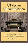 Book cover for Christian Mummification: An Interpretative History of the Preservation of Saints, Martyrs and Others