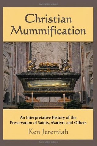 Christian Mummification: An Interpretative History of the Preservation of Saints, Martyrs and Others