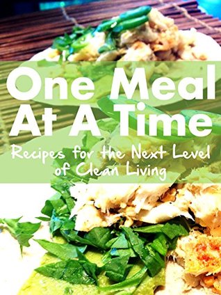 One Meal At A Time: Recipes for the Next Level of Healthy Living (Kindle Edition)