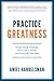 Practice Greatness: Escape Small Thinking, Listen Like A Master, And Lead With Your Best