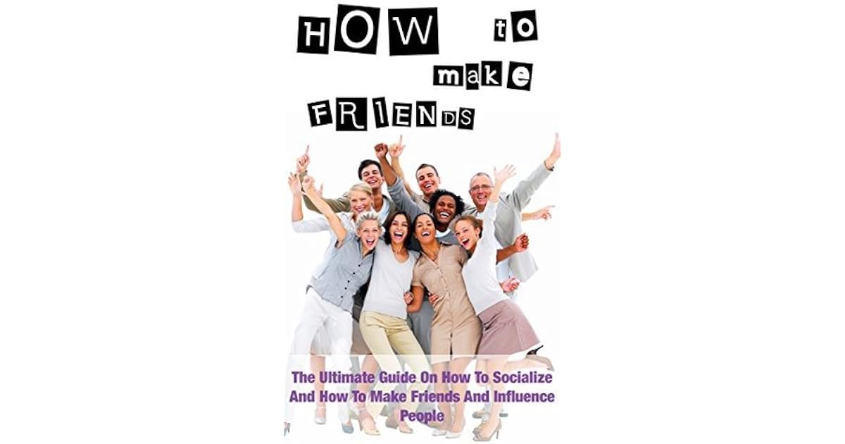 How To Make Friends The Ultimate Guide On How To Socialize And How To Make Friends And Influence People By Andrew Manae