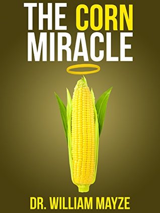 The Corn Miracle: Surprising Secrets about the World's Healthiest Superfood (Kindle Edition)