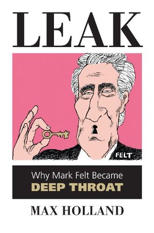 Leak: Why Mark Felt Became Deep Throat (Kindle Edition)