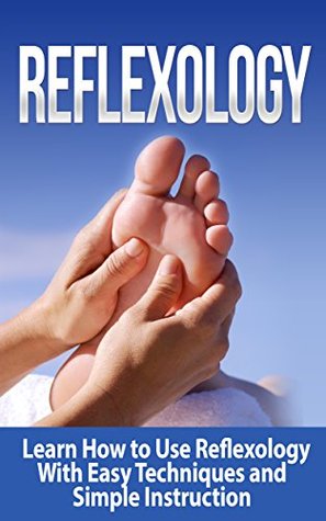 Reflexology: Simple Techniques to Eradicate Nerve Pain, Plantar Fasciitis, and Structural Tension (Kindle Edition)