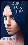 Burn For Him by Kristan Belle