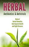 Herbal Antibiotics & Antivirals: Natural Herbal Remedies that Improve Health and Fight Diseases Herbal Antibiotics & Antivirals: Natural Herbal Remedies that Improve Health and Fight Diseases