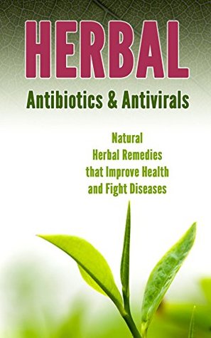 Herbal Antibiotics & Antivirals: Natural Herbal Remedies that Improve Health and Fight Diseases (Kindle Edition)
