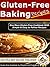 Gluten Free Baking Recipes - 30 Simple and Easy Gluten Free Baking Recipes (Gluten Free Baking Recipes, Gluten-Free Recipes Book 1)
