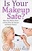 Is Your Makeup Safe?: What Every Woman Needs to Know About Her Skincare and Beauty Products