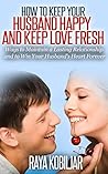 How to Keep Your Husband Happy and Keep Love Fresh: Ways to Maintain a Lasting Relationship and to Win Your Husband's Heart Forever (eBooks: Love Actually, ... Goals, Family Matters, Love You More)