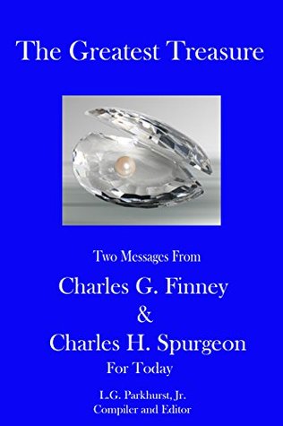 The Greatest Treasure: Two Messages from Charles G. Finney and Charles H. Spurgeon for Today (Finney and Spurgeon Face to Face Book 5)