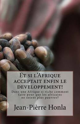 Et si l'Afrique acceptait enfin le developpement!: Dans une Afrique si riche comment faire pour que les africains ne soient plus pauvres? (French Edition)