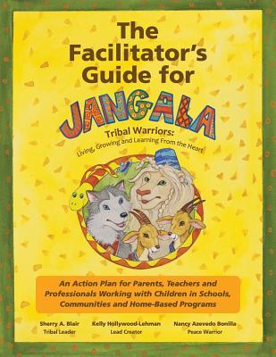 The Facilitator's Guide For Jangala Tribal Warriors (Living, Learning and Growing From the Heart)