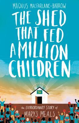 The Shed That Fed a Million Children: The Extraordinary Story of Mary’s Meals