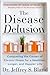 The Disease Delusion: Conquering the Causes of Chronic Illness for a Healthier, Longer, and Happier Life