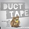 Duct Tape: 101 Adventurous Ideas for Art, Jewelry, Flowers, Wallets and More