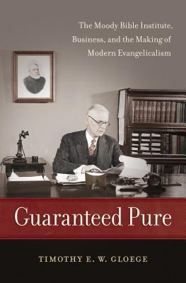 Guaranteed Pure: The Moody Bible Institute, Business, and the Making of Modern Evangelicalism (Hardcover)